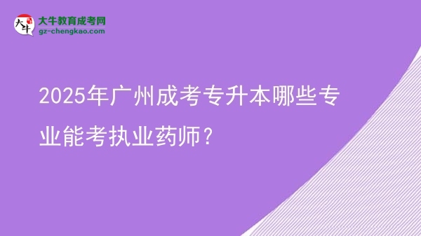 2025年广州成考专升本哪些专业能考执业药师？图片