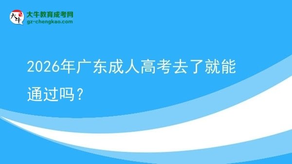 2026年广东成人高考去了就能通过吗？