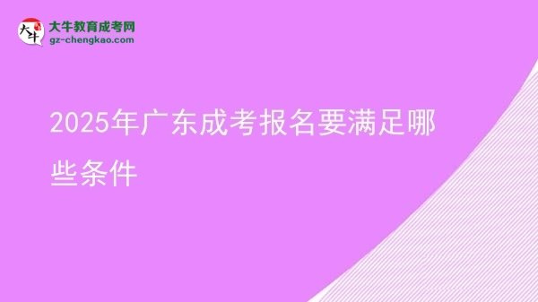 【答疑】2025年广东成考报名要满足哪些条件