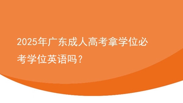 2025年广东成人高考拿学位必考学位英语吗？图片