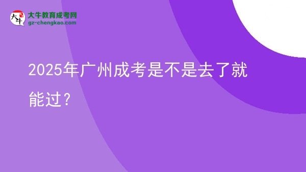 2025年广州成考是不是去了就能过？