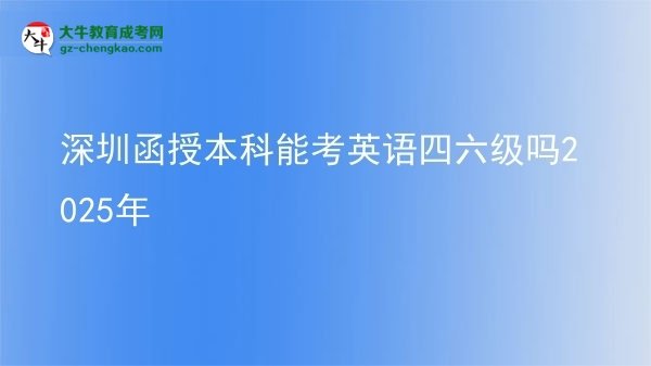 【图文】深圳函授本科能考英语四六级吗2025年