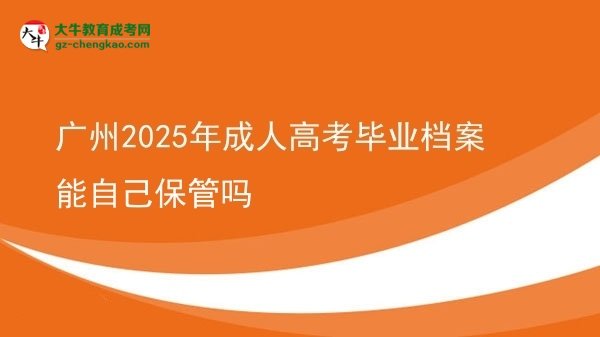 广州2025年成人高考毕业档案能自己保管吗