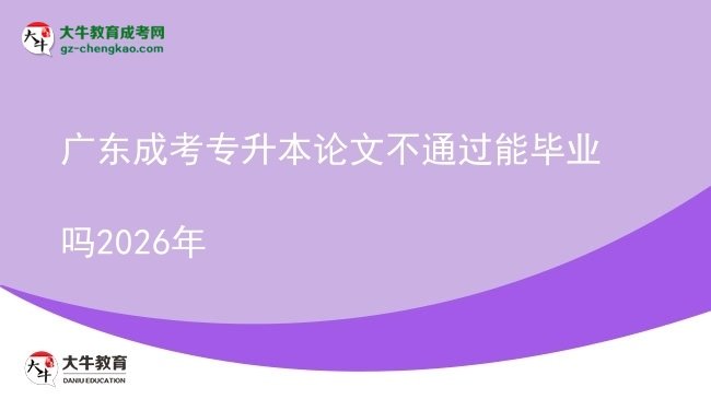 广东成考专升本论文不通过能毕业吗2026年图片