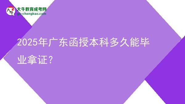 【图文】2025年广东函授本科多久能毕业拿证？