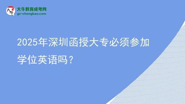 2025年深圳函授大专必须参加学位英语吗？