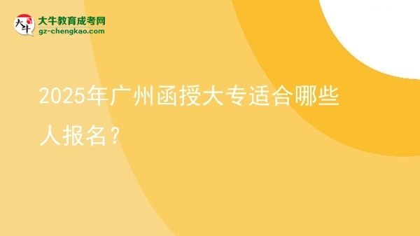 【答疑】2025年广州函授大专适合哪些人报名？