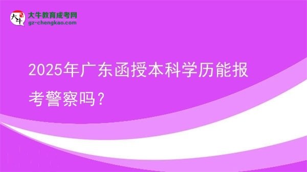 2025年广东函授本科学历能报考警察吗？图片