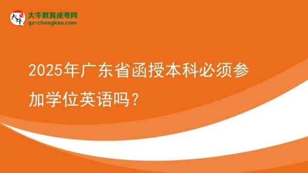 【图文】2025年广东省函授本科必须参加学位英语吗？