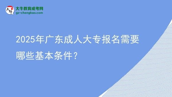 2025年广东成人大专报名需要哪些基本条件？图片