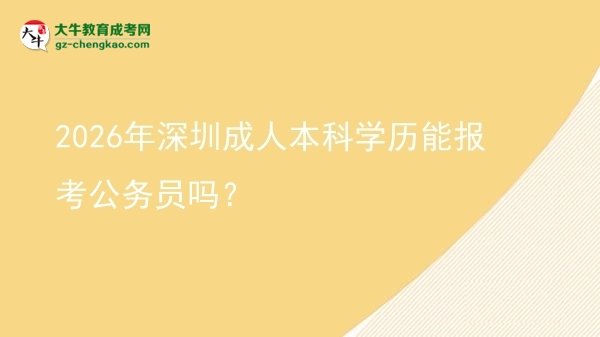 2026年深圳成人本科学历能报考公务员吗？图片