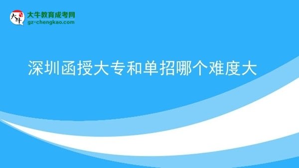 【答疑】深圳函授大专和单招哪个难度大