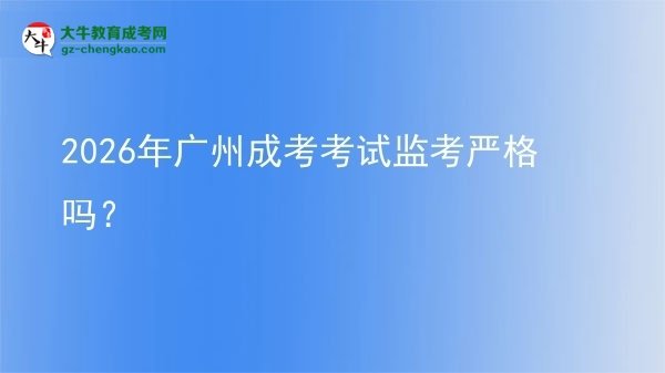 2026年广州成考考试监考严格吗？图片