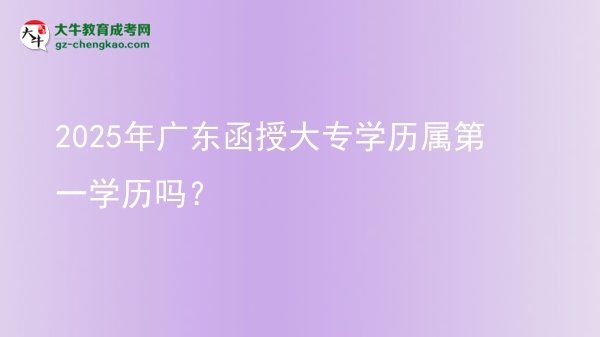 2025年广东函授大专学历属第一学历吗？图片