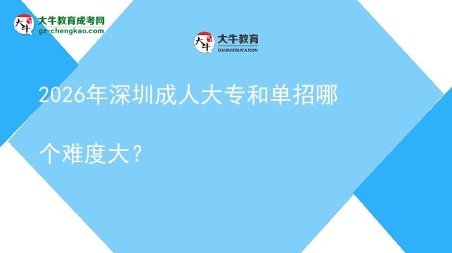 2026年深圳成人大专和单招哪个难度大？图片