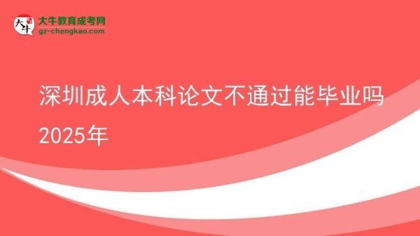 【图文】深圳成人本科论文不通过能毕业吗2025年