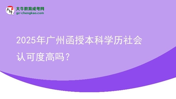 2025年广州函授本科学历社会认可度高吗？图片