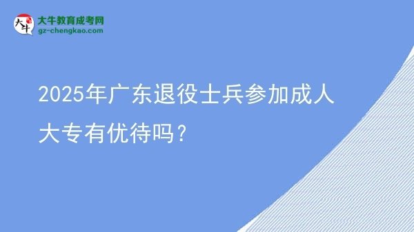 2025年广东退役士兵参加成人大专有优待吗？