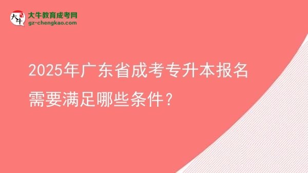 2025年广东省成考专升本报名需要满足哪些条件？图片