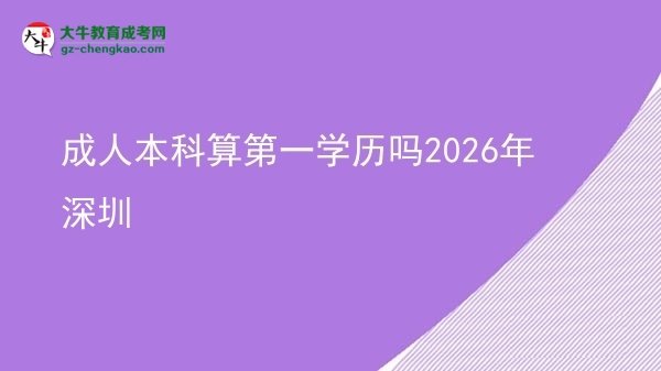 成人本科算第一学历吗2026年深圳图片