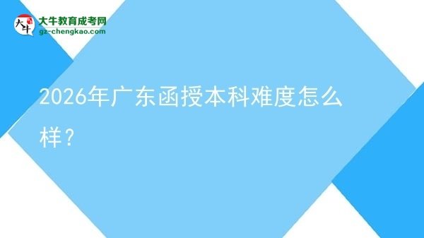 2026年广东函授本科难度怎么样？图片