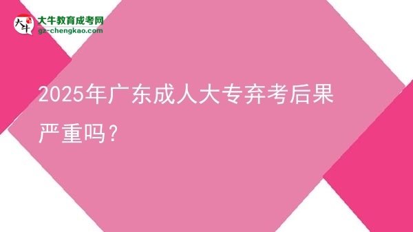2025年广东成人大专弃考后果严重吗？图片