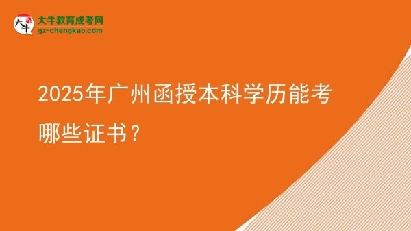 【答疑】2025年广州函授本科学历能考哪些证书？