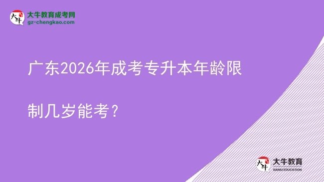 广东2026年成考专升本年龄限制几岁能考？图片
