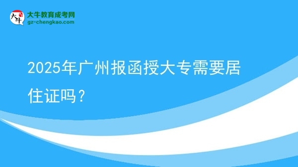 2025年广州报函授大专需要居住证吗？图片