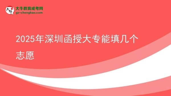 【答疑】2025年深圳函授大专能填几个志愿