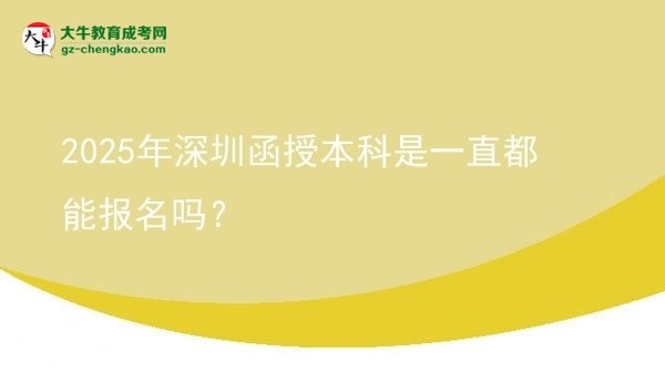 2025年深圳函授本科是一直都能报名吗？图片