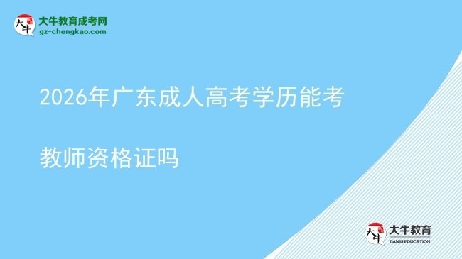2026年广东成人高考学历能考教师资格证吗图片