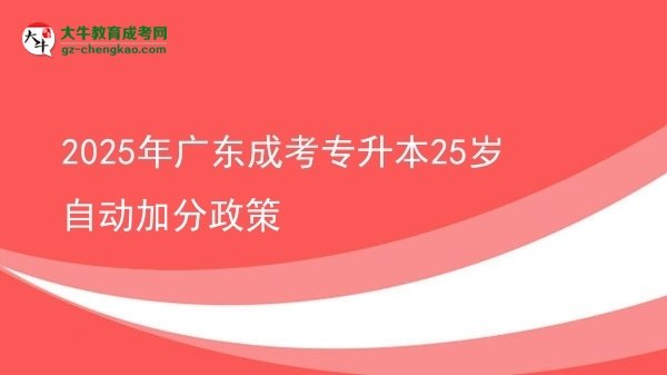 2025年广东成考专升本25岁自动加分政策图片