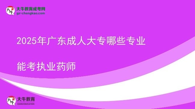 2025年广东成人大专哪些专业能考执业药师图片