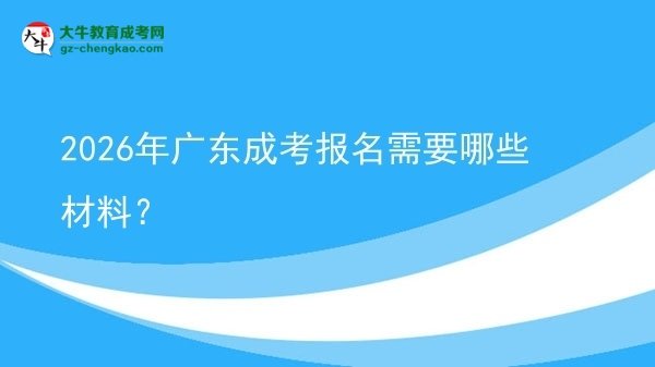 2026年广东成考报名需要哪些材料?图片