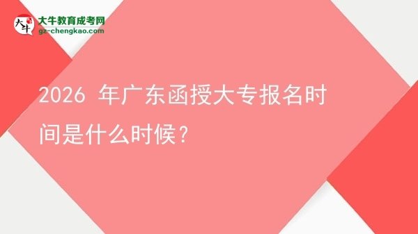 2026 年广东函授大专报名时间是什么时候？图片