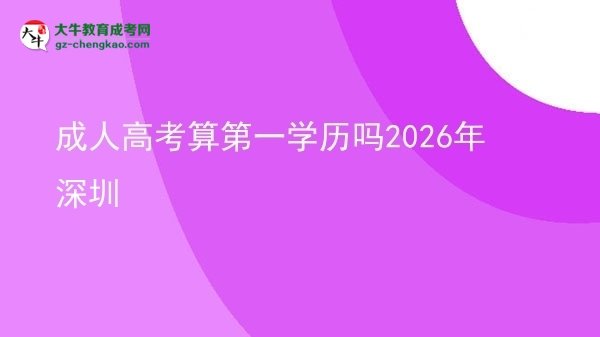 成人高考算第一学历吗2026年深圳图片