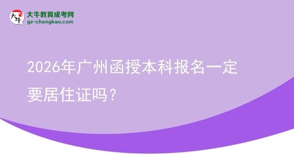 2026年广州函授本科报名一定要居住证吗？图片