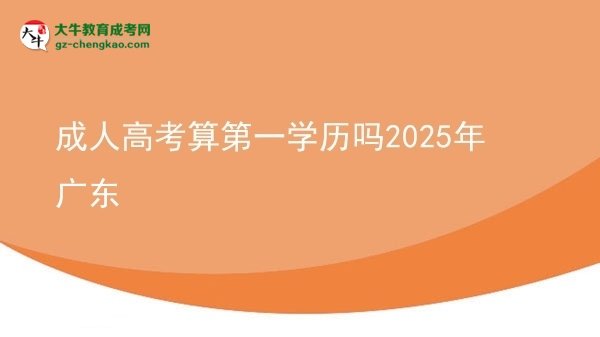 【图文】成人高考算第一学历吗2025年广东