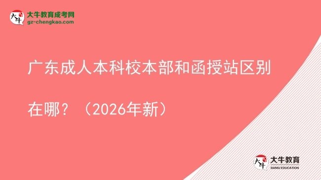 广东成人本科校本部和函授站区别在哪?(2026年新)图片