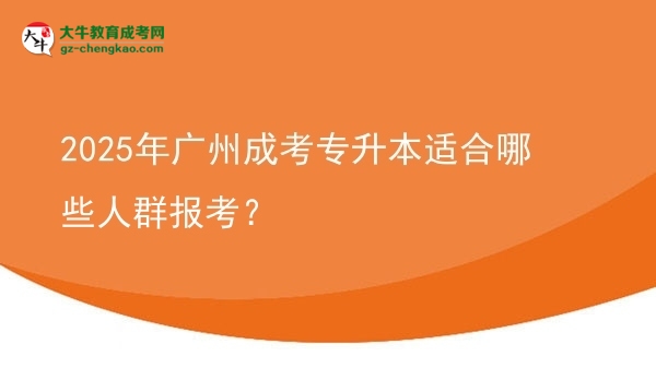 2025年广州成考专升本适合哪些人群报考？图片