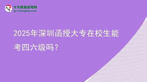 2025年深圳函授大专在校生能考四六级吗？