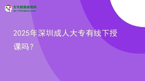 2025年深圳成人大专有线下授课吗？图片