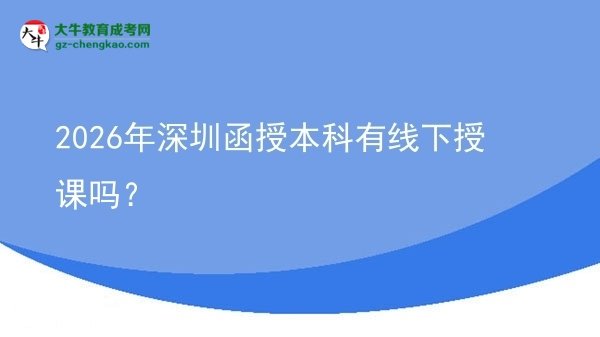 2026年深圳函授本科有线下授课吗？图片