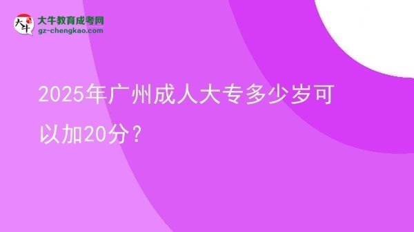 2025年广州成人大专多少岁可以加20分？