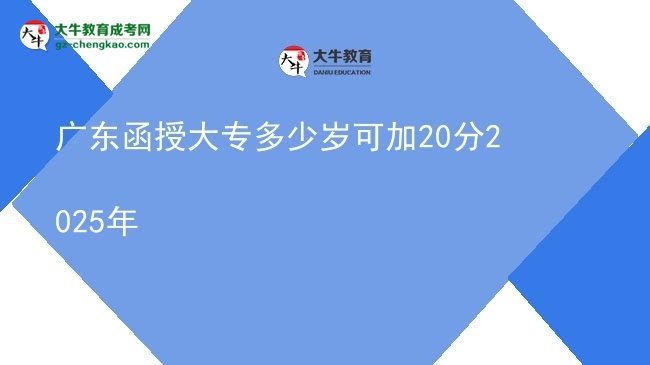 广东函授大专多少岁可加20分2025年