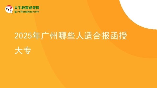 【答疑】2025年广州哪些人适合报函授大专