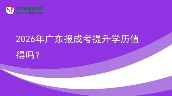 2026年广东报成考提升学历值得吗？图片
