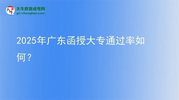 【科普】2025年广东函授大专通过率如何？