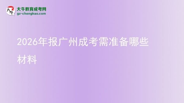 2026年报广州成考需准备哪些材料图片